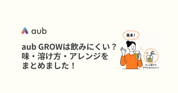aub GROWは飲みにくい？ 味・溶け方・アレンジをまとめました！