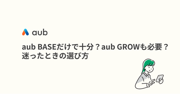 aub BASEだけで十分？aub GROWも必要？迷ったときの選び方