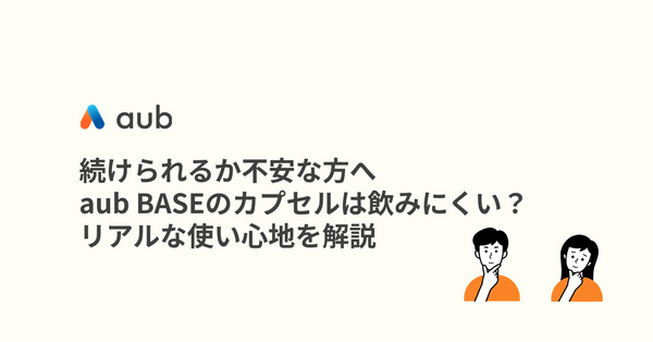 続けられるか不安な方へaub BASEのカプセルは飲みにくい？リアルな使い心地を解説